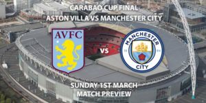 Match Betting Preview - Aston Villa vs Manchester City. Sunday 1st March 2020, Carabao Cup Final - Wembley Stadium. Live on Sky Sports Premier League HD – Kick-Off: 16:30 GMT.