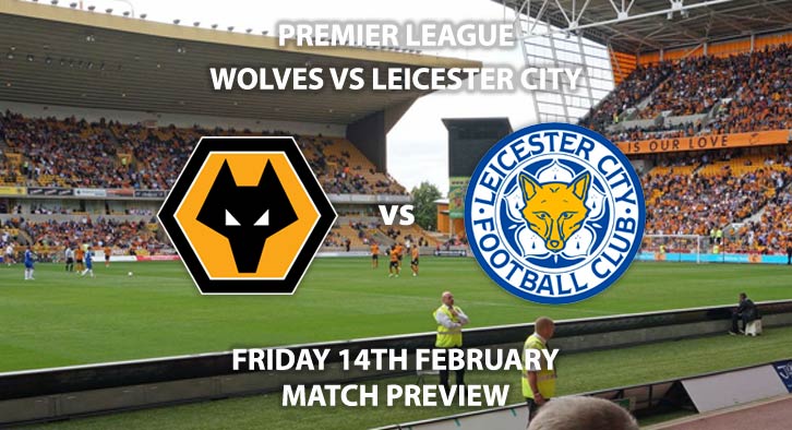 Match Betting Preview - Wolves vs Leicester. Friday 14th February 2020, FA Premier League - Molineux. Live on BT Sport 1 HD – Kick-Off: 20:00 GMT.