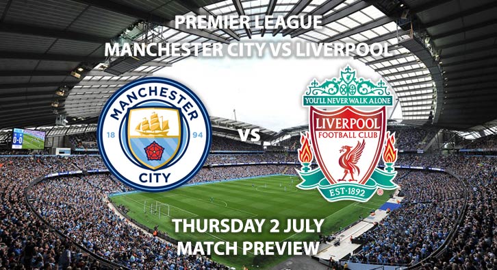 Match Betting Preview - Manchester City vs Liverpool. Thursday 2nd July 2020, FA Premier League, Etihad Stadium. Live on Sky Sports Premier League - Kick-Off: 20:15 BST.