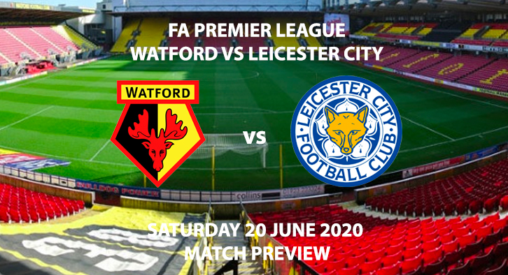 Match Betting Preview - Watford vs Leicester City. Saturday 20th June 2020, FA Premier League, Vicarage Road. Live on BT Sport 1 - Kick-Off: 12:30 BST.